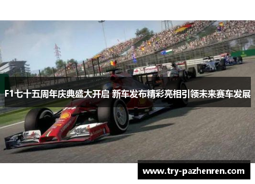 F1七十五周年庆典盛大开启 新车发布精彩亮相引领未来赛车发展