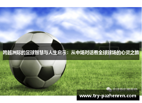 跨越洲际的足球智慧与人生启示：从中场对话看全球球场的心灵之旅