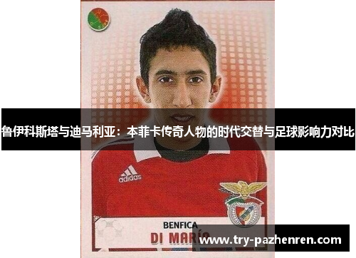 鲁伊科斯塔与迪马利亚：本菲卡传奇人物的时代交替与足球影响力对比