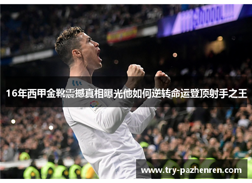16年西甲金靴震撼真相曝光他如何逆转命运登顶射手之王
