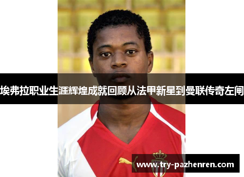 埃弗拉职业生涯辉煌成就回顾从法甲新星到曼联传奇左闸