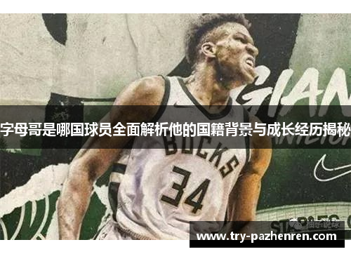 字母哥是哪国球员全面解析他的国籍背景与成长经历揭秘