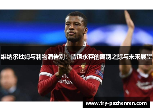 维纳尔杜姆与利物浦告别：情谊永存的离别之际与未来展望