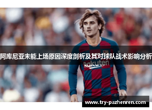 阿库尼亚未能上场原因深度剖析及其对球队战术影响分析