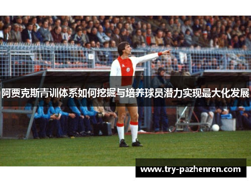阿贾克斯青训体系如何挖掘与培养球员潜力实现最大化发展