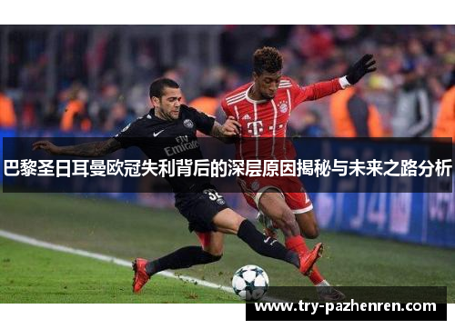 巴黎圣日耳曼欧冠失利背后的深层原因揭秘与未来之路分析 巴黎圣日耳曼欧冠失利背后的深层原因揭秘与未来之路分析