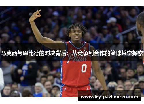 马克西与恩比德的对决背后：从竞争到合作的篮球哲学探索