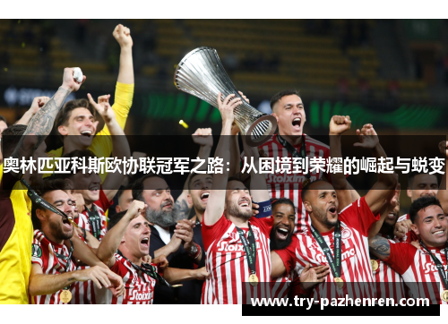 奥林匹亚科斯欧协联冠军之路：从困境到荣耀的崛起与蜕变