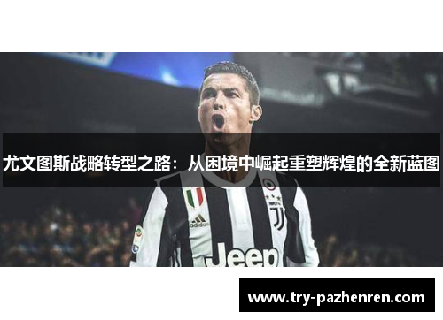 尤文图斯战略转型之路：从困境中崛起重塑辉煌的全新蓝图