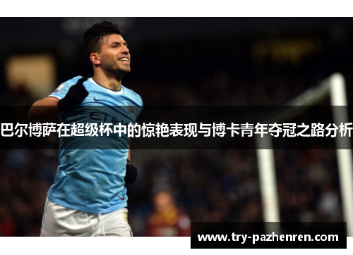 巴尔博萨在超级杯中的惊艳表现与博卡青年夺冠之路分析 巴尔博萨在超级杯中的惊艳表现与博卡青年夺冠之路分析
