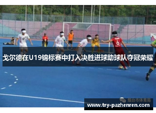 戈尔德在U19锦标赛中打入决胜进球助球队夺冠荣耀