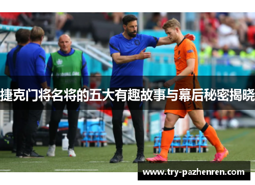 捷克门将名将的五大有趣故事与幕后秘密揭晓 捷克门将名将的五大有趣故事与幕后秘密揭晓