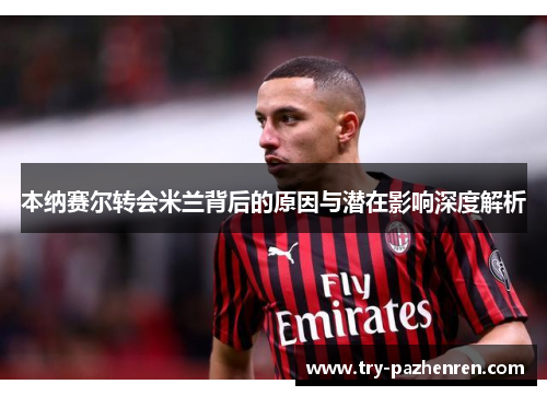本纳赛尔转会米兰背后的原因与潜在影响深度解析 本纳赛尔转会米兰背后的原因与潜在影响深度解析