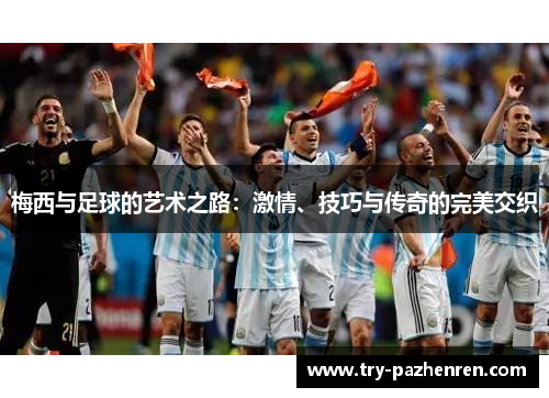梅西与足球的艺术之路：激情、技巧与传奇的完美交织