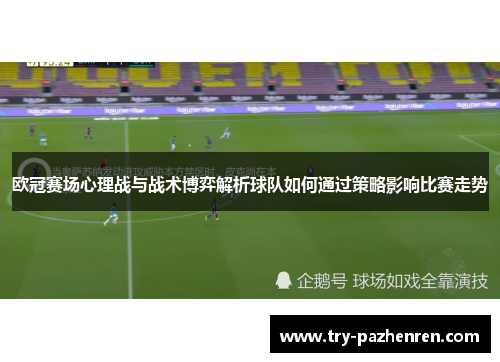 欧冠赛场心理战与战术博弈解析球队如何通过策略影响比赛走势