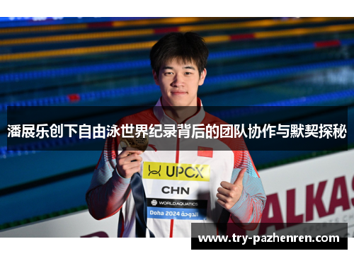 潘展乐创下自由泳世界纪录背后的团队协作与默契探秘