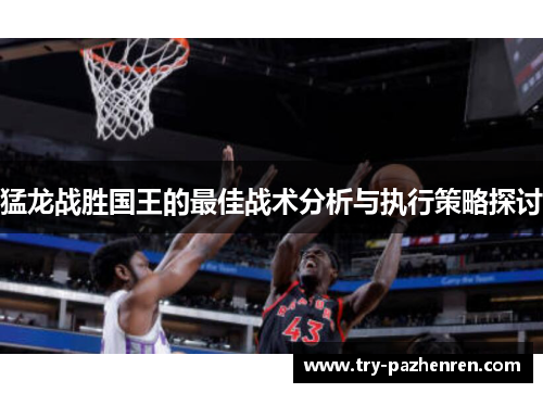 猛龙战胜国王的最佳战术分析与执行策略探讨
