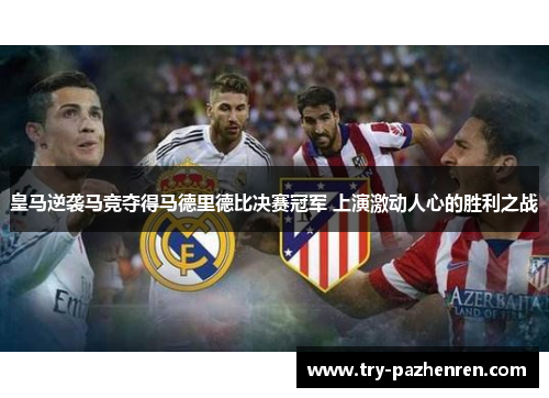 皇马逆袭马竞夺得马德里德比决赛冠军 上演激动人心的胜利之战