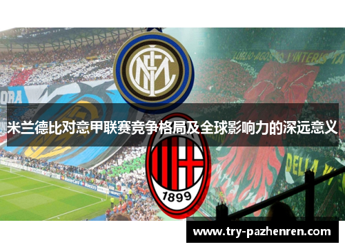 米兰德比对意甲联赛竞争格局及全球影响力的深远意义 米兰德比对意甲联赛竞争格局及全球影响力的深远意义