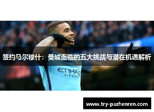 签约马尔穆什:曼城面临的五大挑战与潜在机遇解析 签约马尔穆什:曼城面临的五大挑战与潜在机遇解析