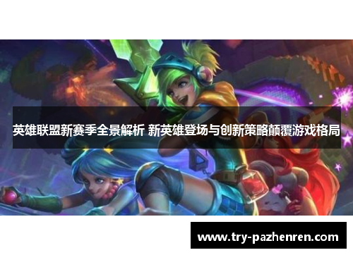 英雄联盟新赛季全景解析 新英雄登场与创新策略颠覆游戏格局 英雄联盟新赛季全景解析 新英雄登场与创新策略颠覆游戏格局