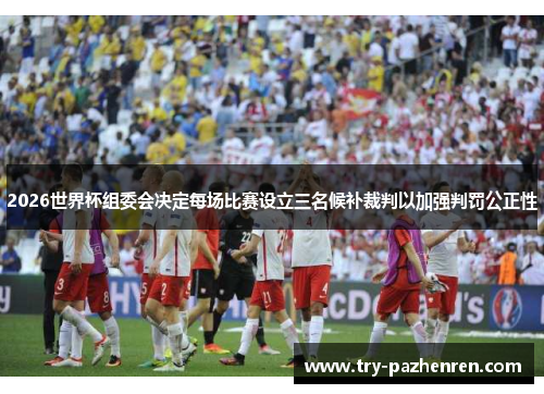 2026世界杯组委会决定每场比赛设立三名候补裁判以加强判罚公正性