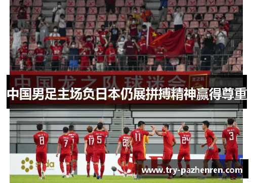 中国男足主场负日本仍展拼搏精神赢得尊重