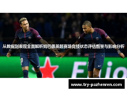 从数据到表现全面解析姆巴佩英超赛场竞技状态评估前景与影响分析