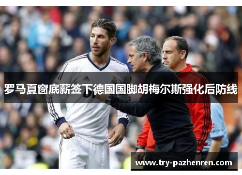 罗马夏窗底薪签下德国国脚胡梅尔斯强化后防线 罗马夏窗底薪签下德国国脚胡梅尔斯强化后防线