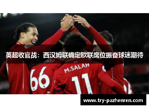 英超收官战:西汉姆联确定欧联席位振奋球迷期待 英超收官战:西汉姆联确定欧联席位振奋球迷期待