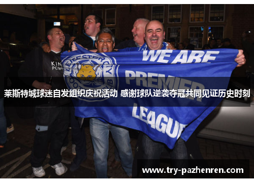 莱斯特城球迷自发组织庆祝活动 感谢球队逆袭夺冠共同见证历史时刻