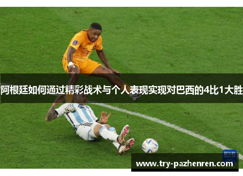 阿根廷如何通过精彩战术与个人表现实现对巴西的4比1大胜