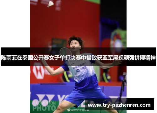 陈雨菲在泰国公开赛女子单打决赛中惜败获亚军展现顽强拼搏精神