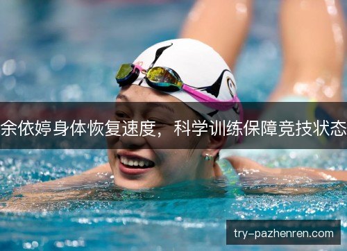 余依婷身体恢复速度,科学训练保障竞技状态 余依婷身体恢复速度,科学训练保障竞技状态