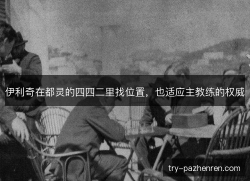 伊利奇在都灵的四四二里找位置,也适应主教练的权威 伊利奇在都灵的四四二里找位置,也适应主教练的权威